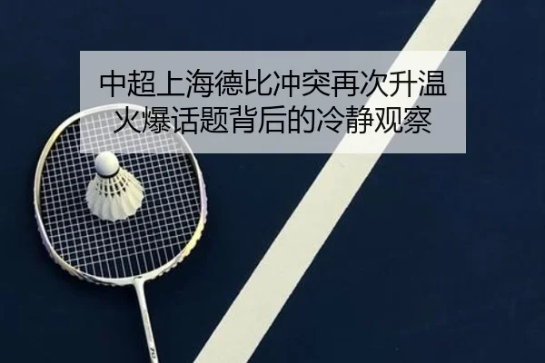 中超上海德比冲突再次升温 火爆话题背后的冷静观察